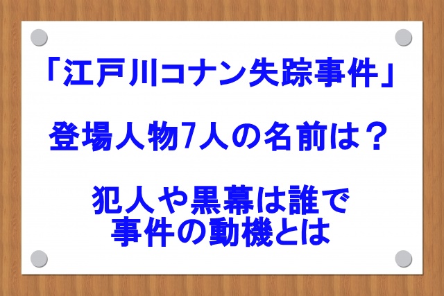 江戸川コナン失踪事件 登場人物7人の名前は 犯人や黒幕は誰で事件の動機とは なおブログ